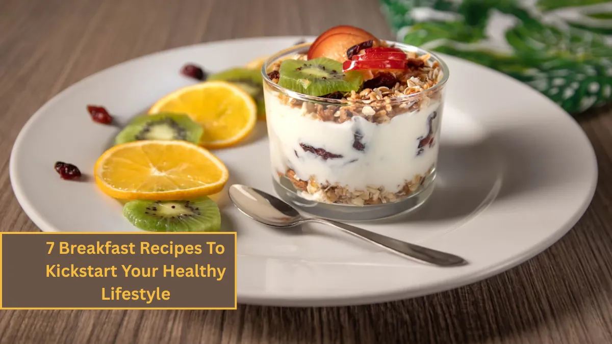 7 Breakfast Recipes To Kickstart Your Healthy Lifestyle