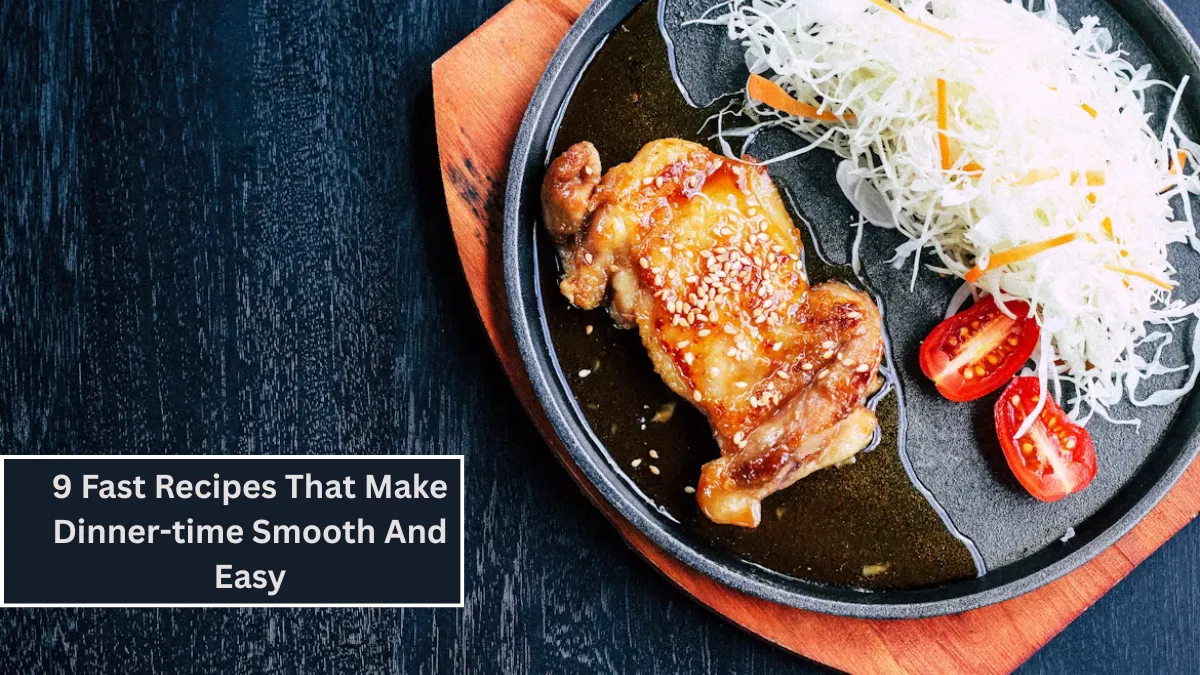 9 Fast Recipes That Make Dinner-time Smooth And Easy